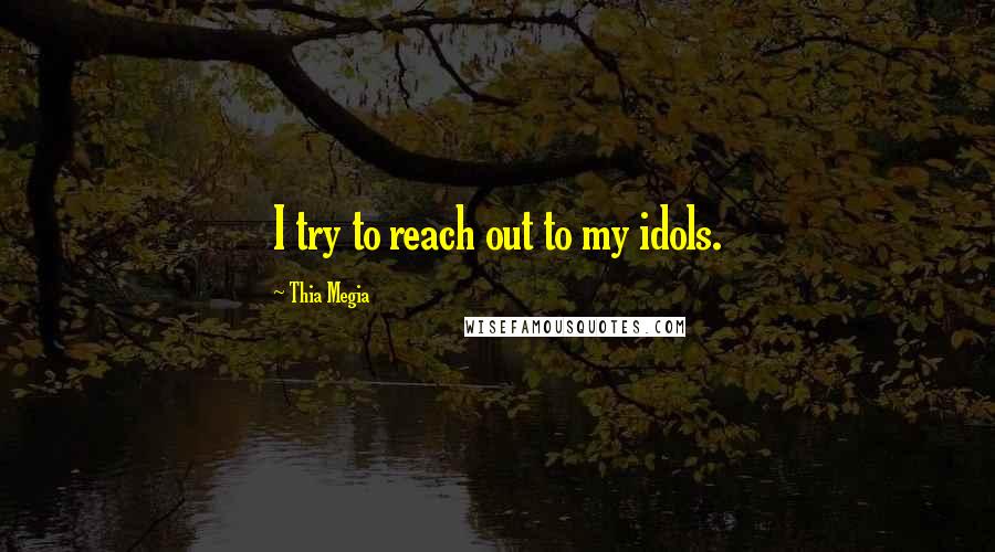 Thia Megia Quotes: I try to reach out to my idols.