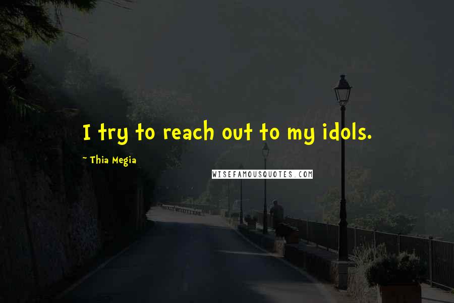 Thia Megia Quotes: I try to reach out to my idols.