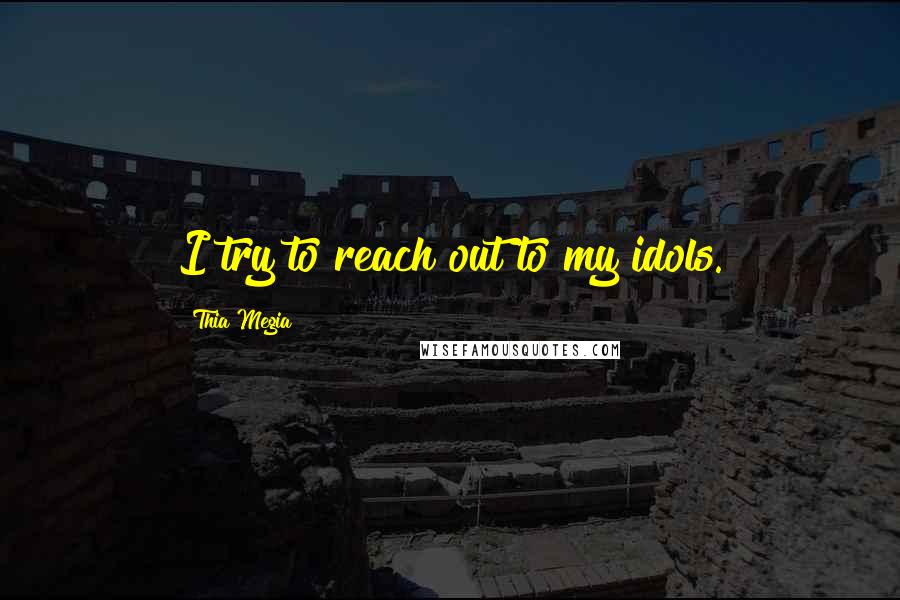 Thia Megia Quotes: I try to reach out to my idols.