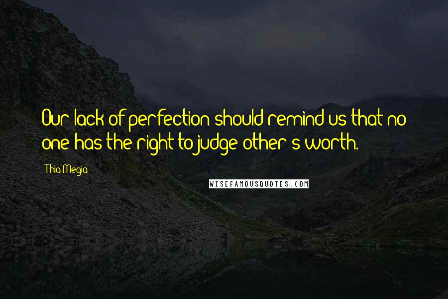 Thia Megia Quotes: Our lack of perfection should remind us that no one has the right to judge other's worth.