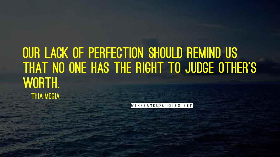 Thia Megia Quotes: Our lack of perfection should remind us that no one has the right to judge other's worth.
