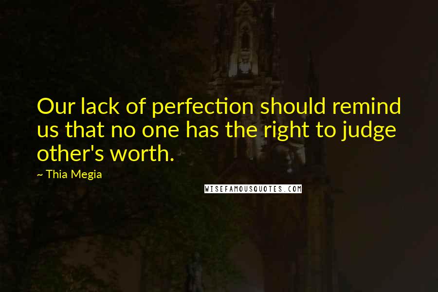 Thia Megia Quotes: Our lack of perfection should remind us that no one has the right to judge other's worth.