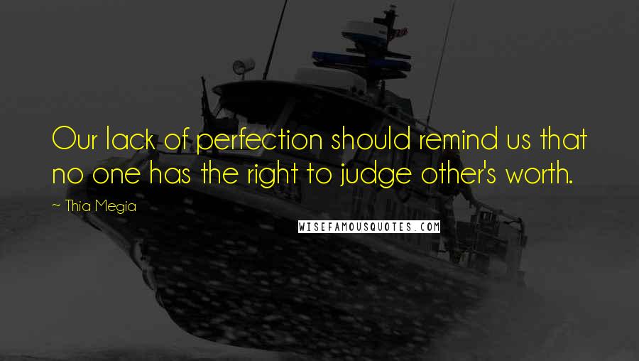 Thia Megia Quotes: Our lack of perfection should remind us that no one has the right to judge other's worth.