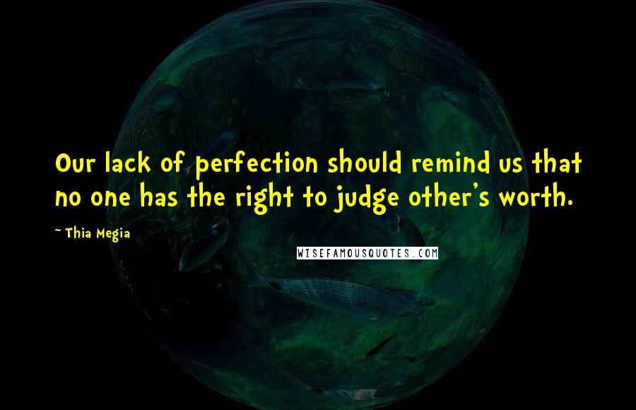 Thia Megia Quotes: Our lack of perfection should remind us that no one has the right to judge other's worth.
