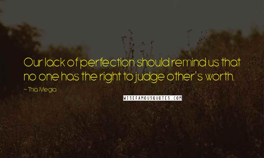 Thia Megia Quotes: Our lack of perfection should remind us that no one has the right to judge other's worth.