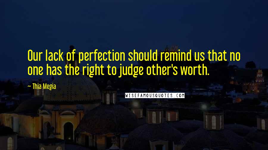 Thia Megia Quotes: Our lack of perfection should remind us that no one has the right to judge other's worth.