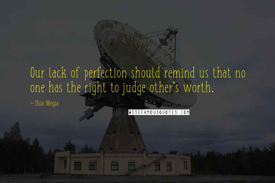 Thia Megia Quotes: Our lack of perfection should remind us that no one has the right to judge other's worth.