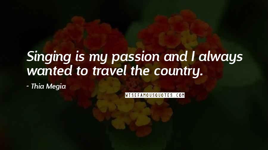 Thia Megia Quotes: Singing is my passion and I always wanted to travel the country.