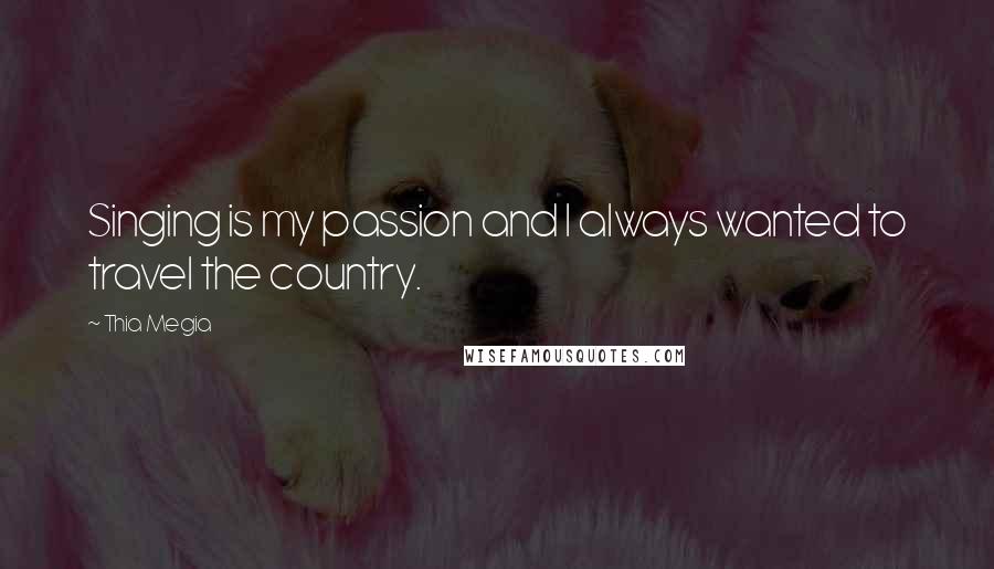Thia Megia Quotes: Singing is my passion and I always wanted to travel the country.