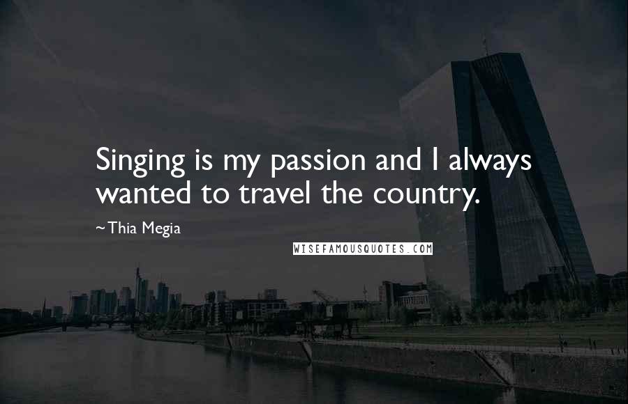 Thia Megia Quotes: Singing is my passion and I always wanted to travel the country.