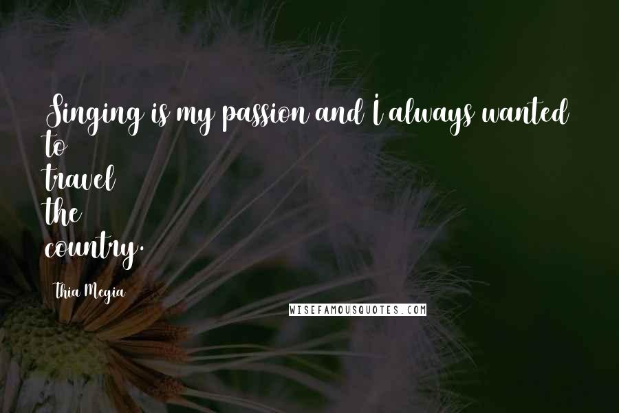 Thia Megia Quotes: Singing is my passion and I always wanted to travel the country.