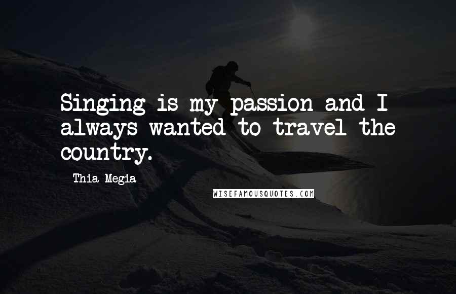 Thia Megia Quotes: Singing is my passion and I always wanted to travel the country.