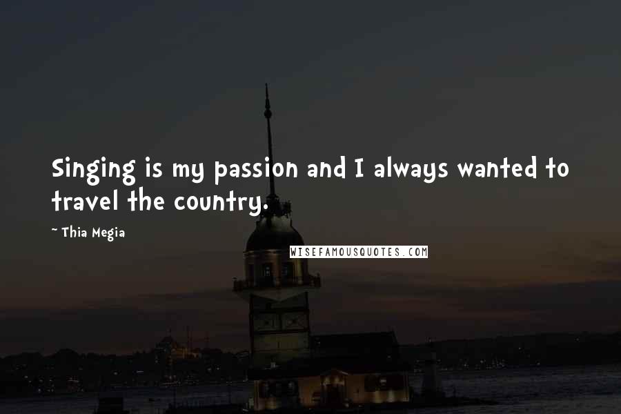 Thia Megia Quotes: Singing is my passion and I always wanted to travel the country.