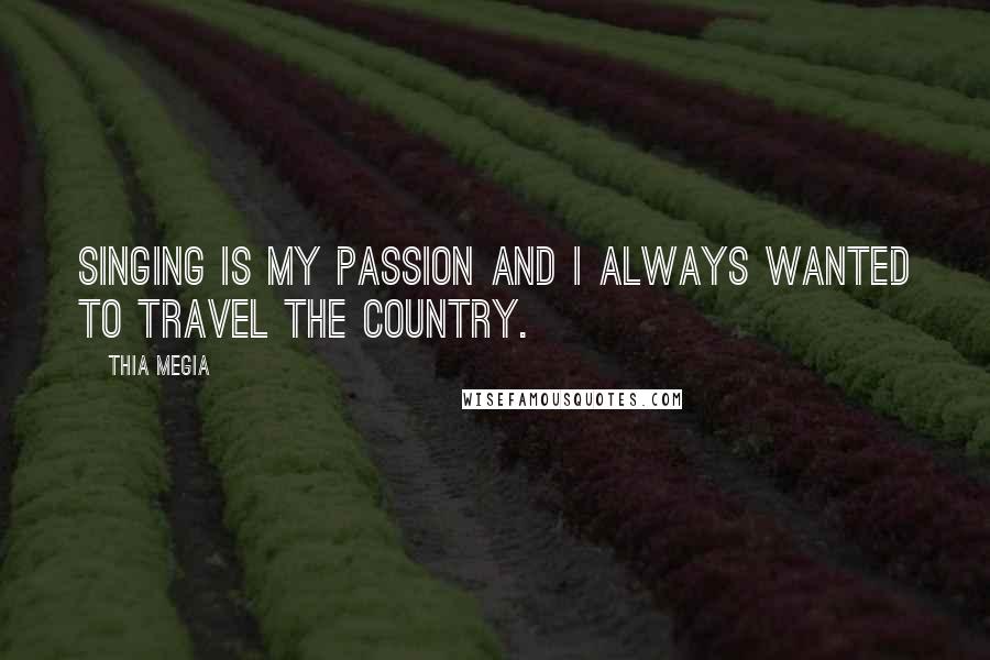 Thia Megia Quotes: Singing is my passion and I always wanted to travel the country.
