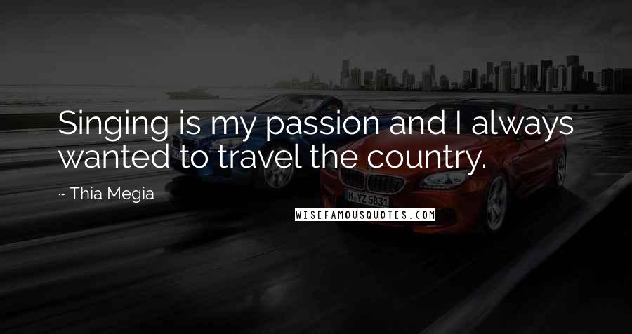 Thia Megia Quotes: Singing is my passion and I always wanted to travel the country.