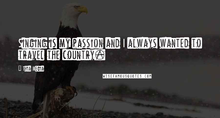 Thia Megia Quotes: Singing is my passion and I always wanted to travel the country.