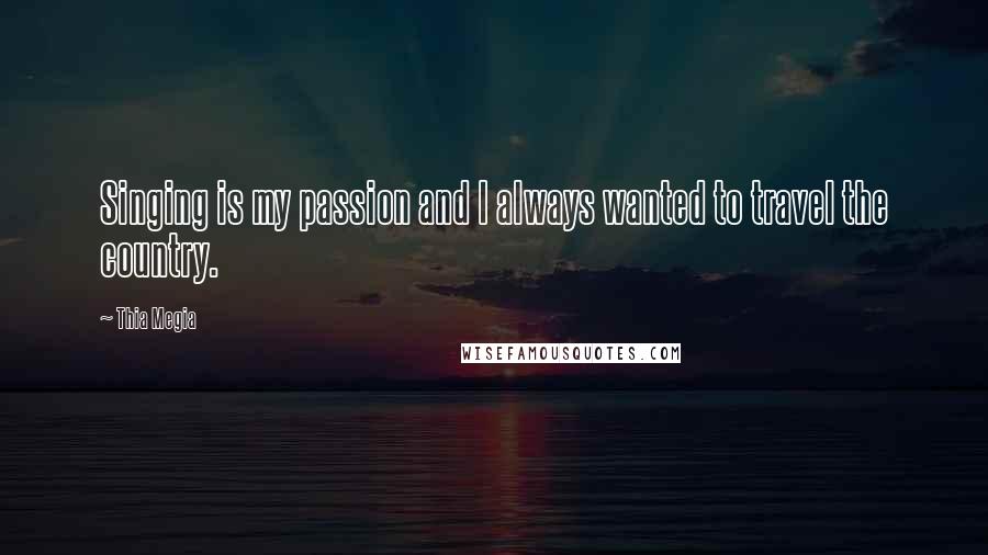 Thia Megia Quotes: Singing is my passion and I always wanted to travel the country.