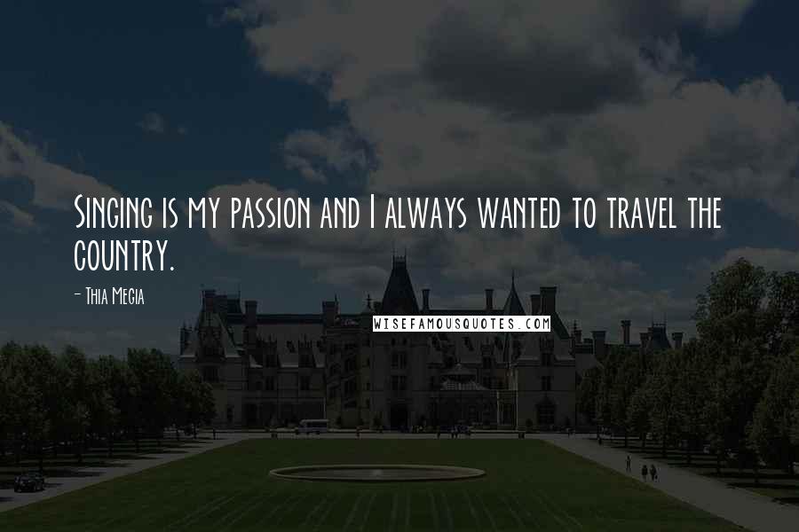 Thia Megia Quotes: Singing is my passion and I always wanted to travel the country.