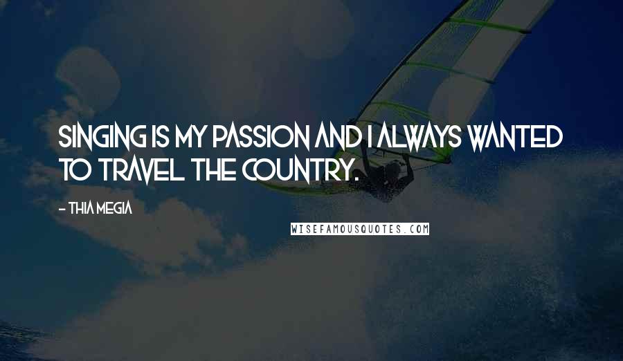 Thia Megia Quotes: Singing is my passion and I always wanted to travel the country.