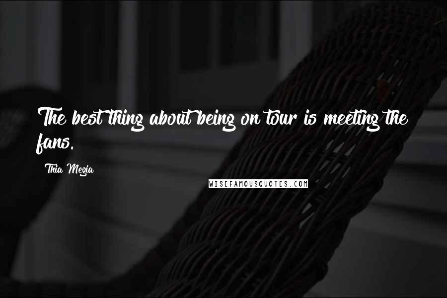 Thia Megia Quotes: The best thing about being on tour is meeting the fans.