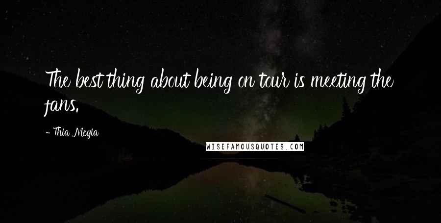 Thia Megia Quotes: The best thing about being on tour is meeting the fans.