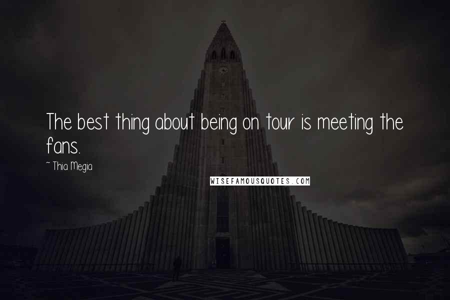 Thia Megia Quotes: The best thing about being on tour is meeting the fans.