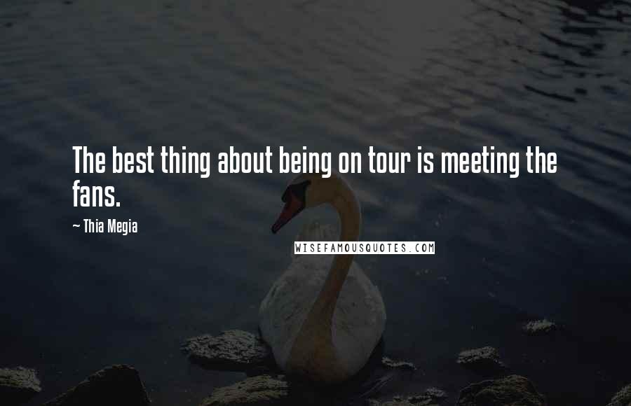 Thia Megia Quotes: The best thing about being on tour is meeting the fans.