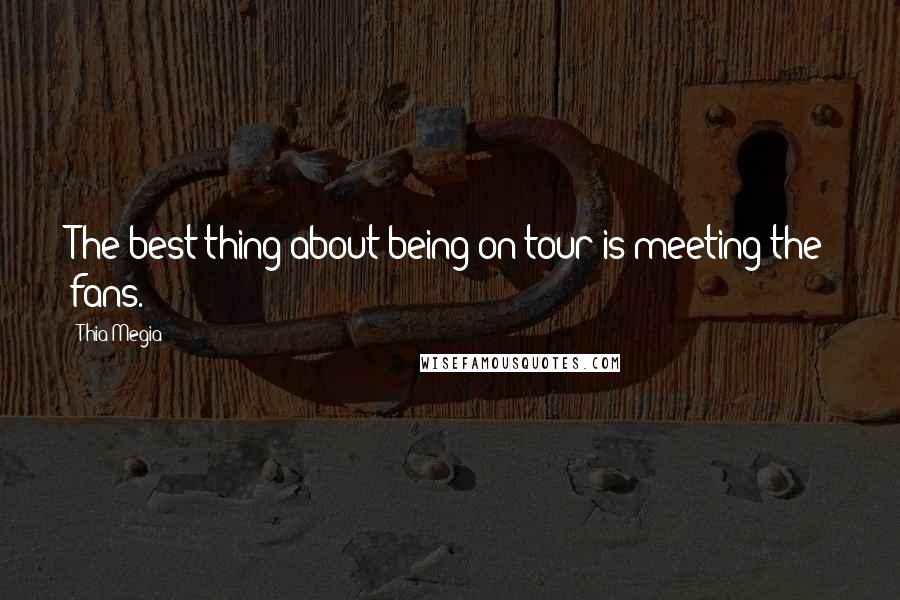 Thia Megia Quotes: The best thing about being on tour is meeting the fans.