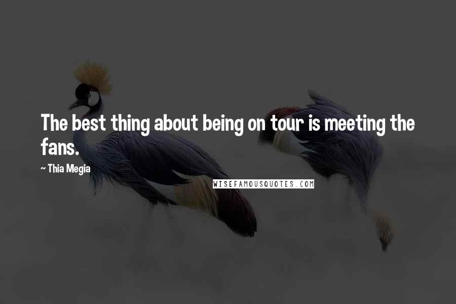 Thia Megia Quotes: The best thing about being on tour is meeting the fans.