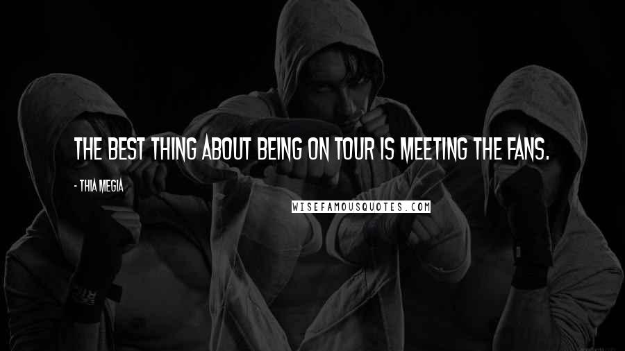 Thia Megia Quotes: The best thing about being on tour is meeting the fans.