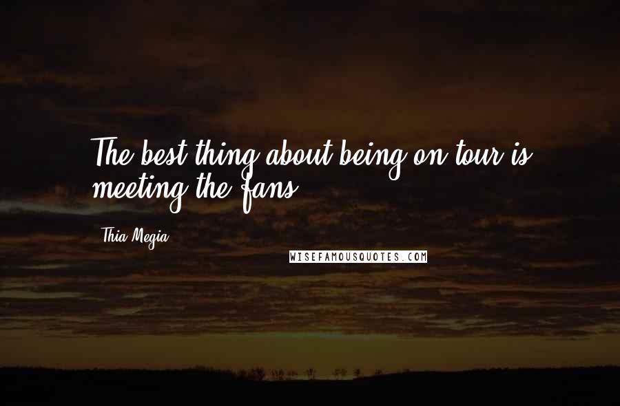 Thia Megia Quotes: The best thing about being on tour is meeting the fans.