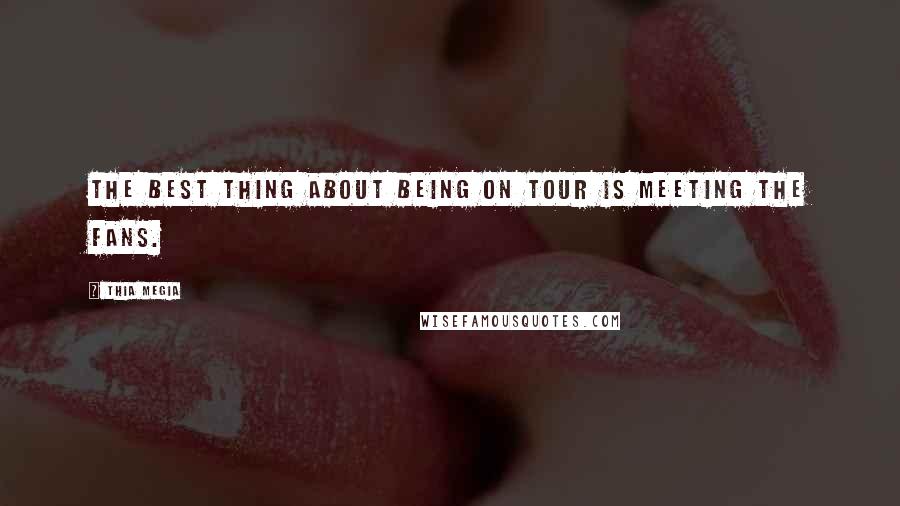 Thia Megia Quotes: The best thing about being on tour is meeting the fans.