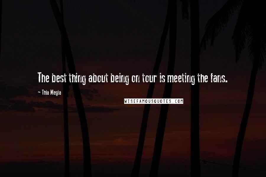 Thia Megia Quotes: The best thing about being on tour is meeting the fans.