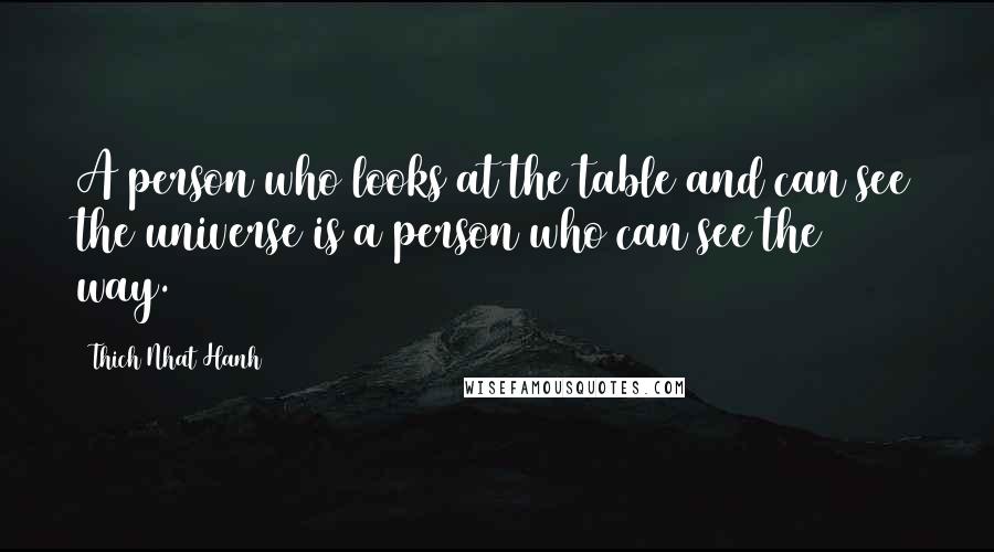 Thich Nhat Hanh Quotes: A person who looks at the table and can see the universe is a person who can see the way.