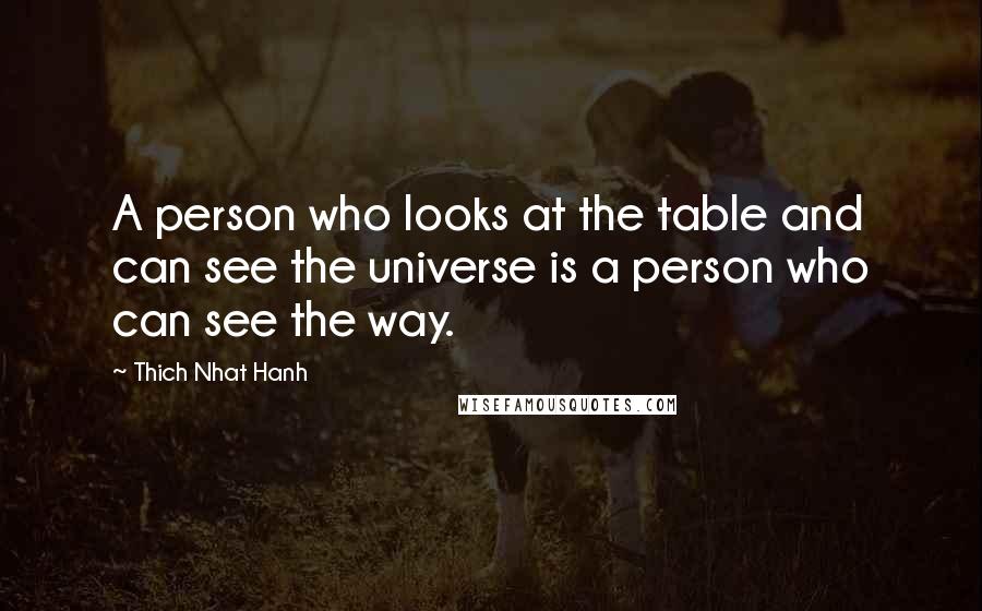 Thich Nhat Hanh Quotes: A person who looks at the table and can see the universe is a person who can see the way.