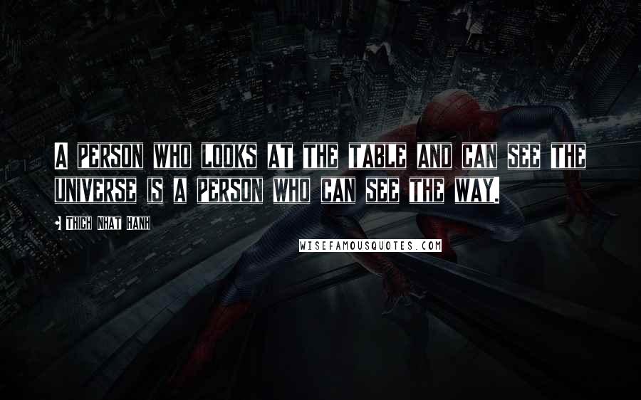 Thich Nhat Hanh Quotes: A person who looks at the table and can see the universe is a person who can see the way.