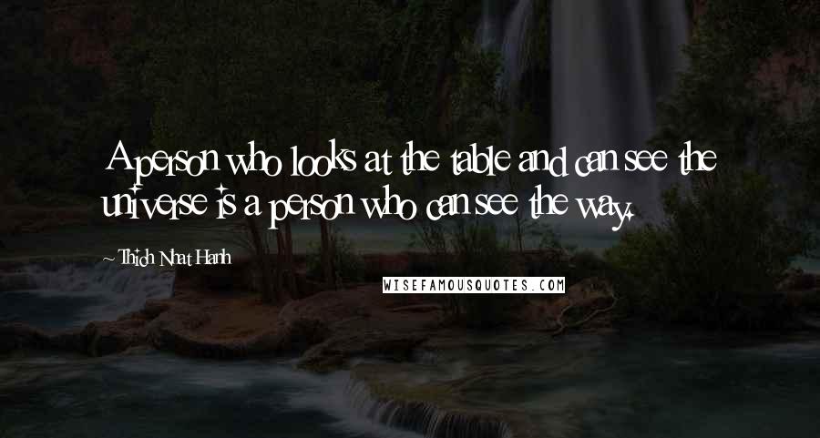Thich Nhat Hanh Quotes: A person who looks at the table and can see the universe is a person who can see the way.