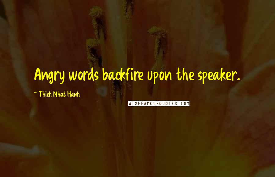 Thich Nhat Hanh Quotes: Angry words backfire upon the speaker.