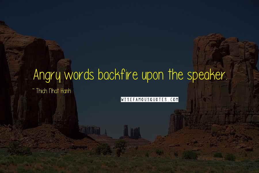 Thich Nhat Hanh Quotes: Angry words backfire upon the speaker.