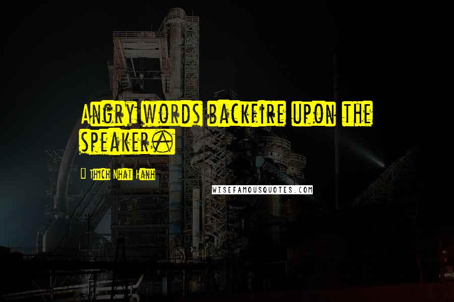 Thich Nhat Hanh Quotes: Angry words backfire upon the speaker.