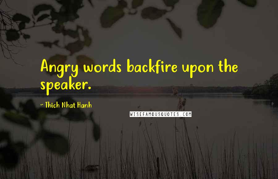 Thich Nhat Hanh Quotes: Angry words backfire upon the speaker.