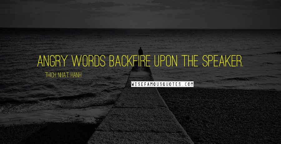 Thich Nhat Hanh Quotes: Angry words backfire upon the speaker.