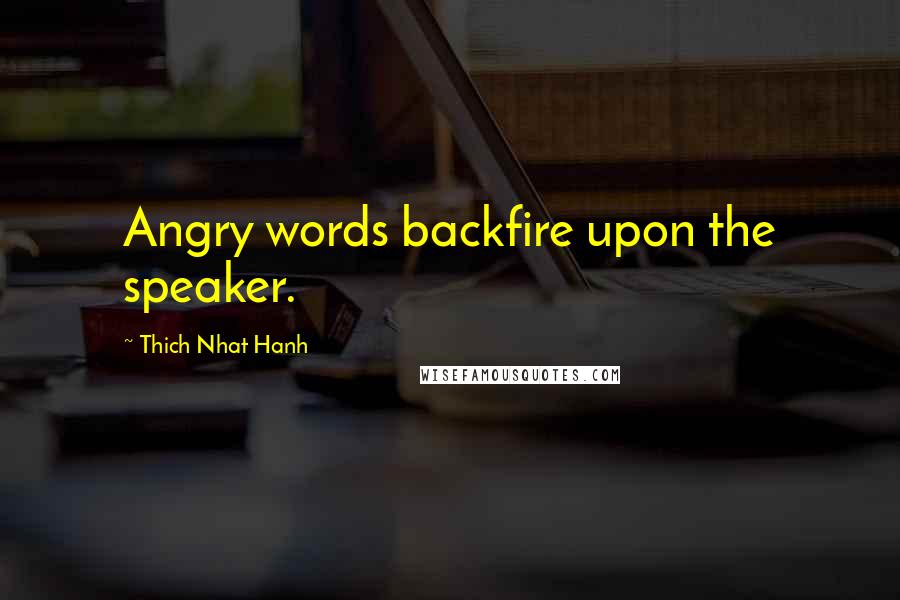 Thich Nhat Hanh Quotes: Angry words backfire upon the speaker.