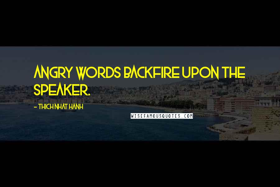 Thich Nhat Hanh Quotes: Angry words backfire upon the speaker.