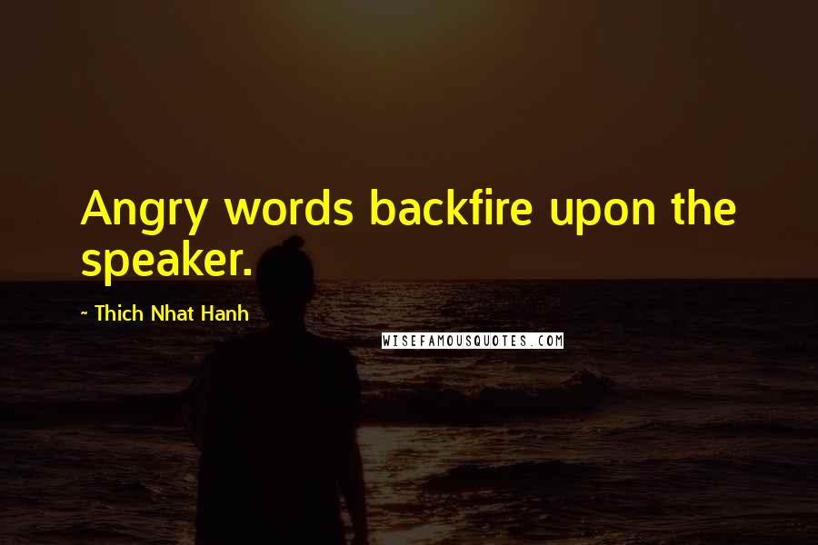 Thich Nhat Hanh Quotes: Angry words backfire upon the speaker.