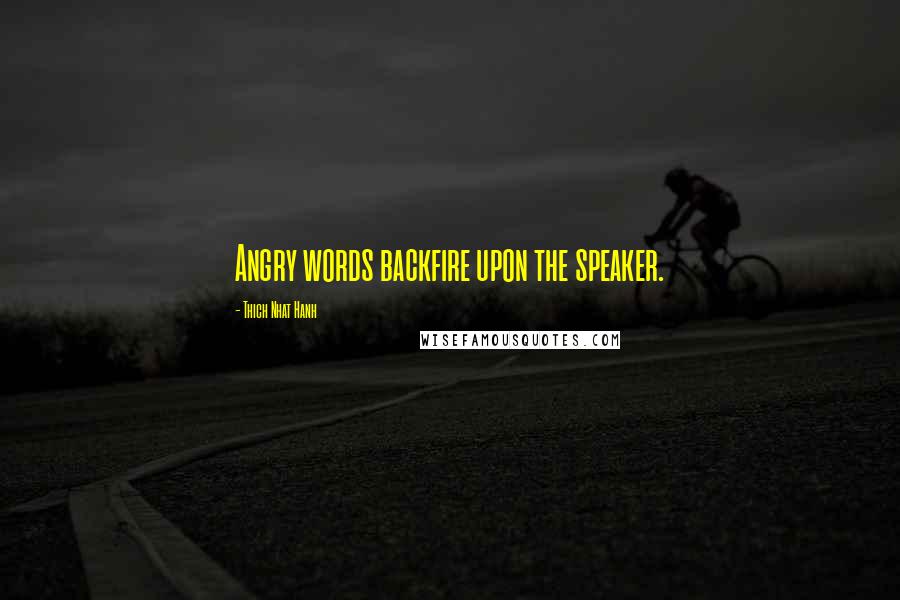 Thich Nhat Hanh Quotes: Angry words backfire upon the speaker.