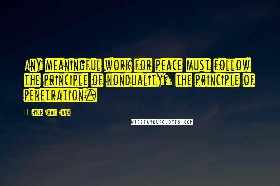 Thich Nhat Hanh Quotes: Any meaningful work for peace must follow the principle of nonduality, the principle of penetration.