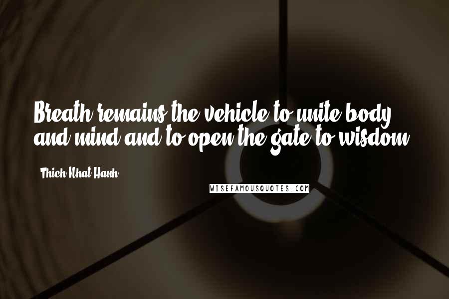 Thich Nhat Hanh Quotes: Breath remains the vehicle to unite body and mind and to open the gate to wisdom.