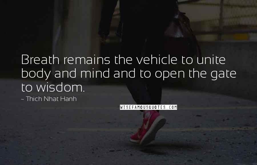 Thich Nhat Hanh Quotes: Breath remains the vehicle to unite body and mind and to open the gate to wisdom.