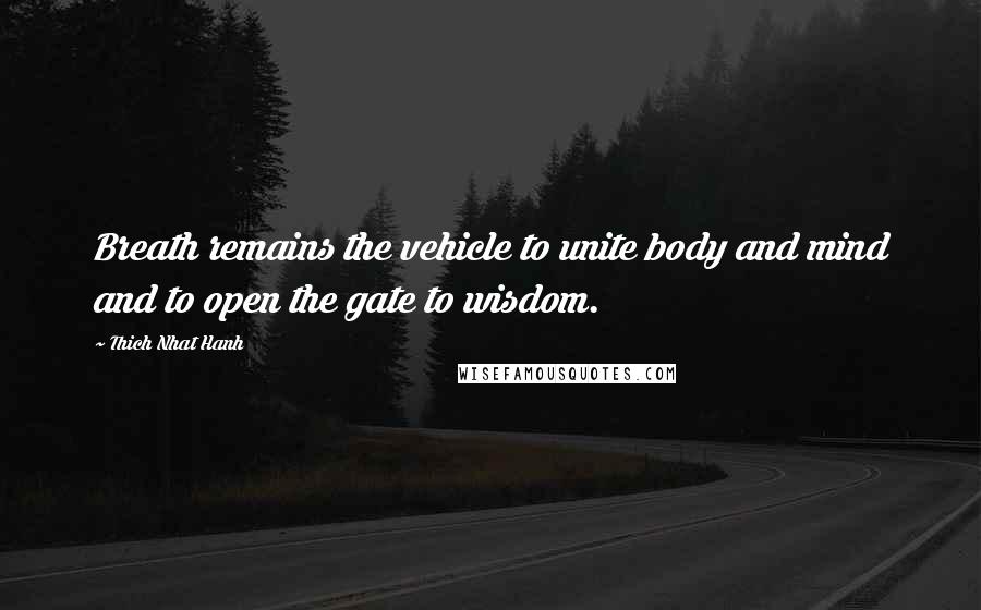 Thich Nhat Hanh Quotes: Breath remains the vehicle to unite body and mind and to open the gate to wisdom.